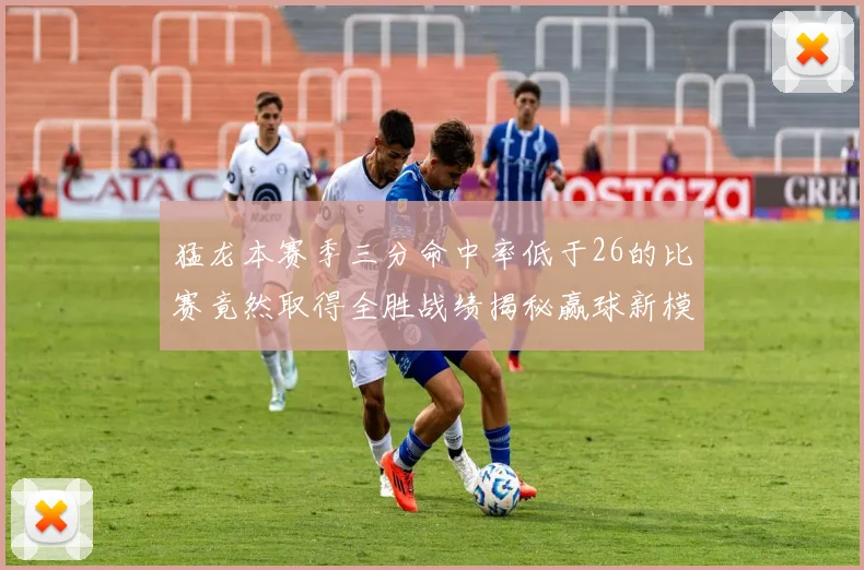 猛龙本赛季三分命中率低于26的比赛竟然取得全胜战绩揭秘赢球新模式