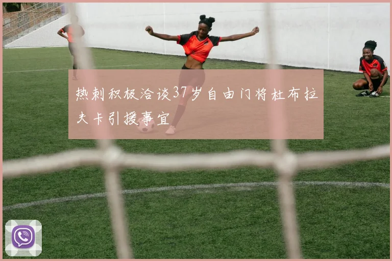 热刺积极洽谈37岁自由门将杜布拉夫卡引援事宜