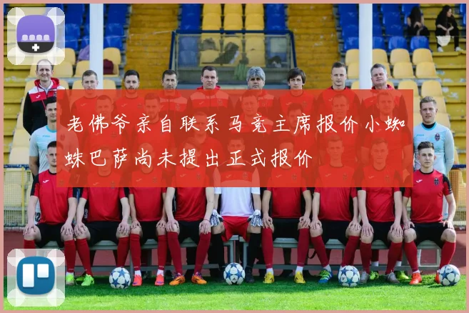 老佛爷亲自联系马竞主席报价小蜘蛛巴萨尚未提出正式报价