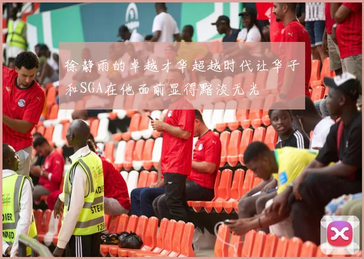 徐静雨的卓越才华超越时代让华子和SGA在他面前显得黯淡无光