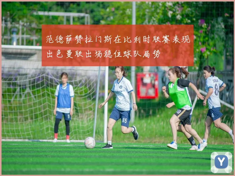 范德萨赞拉门斯在比利时联赛表现出色曼联出场稳住球队局势