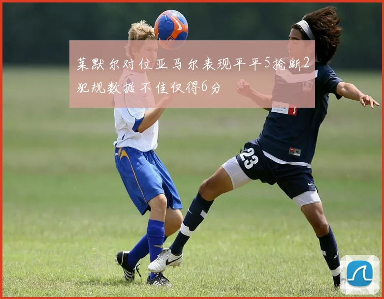 莱默尔对位亚马尔表现平平5抢断2犯规数据不佳仅得6分