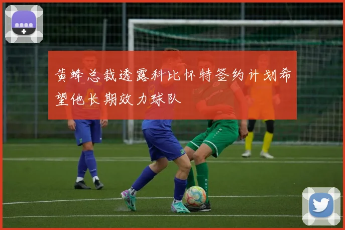 黄蜂总裁透露科比怀特签约计划希望他长期效力球队