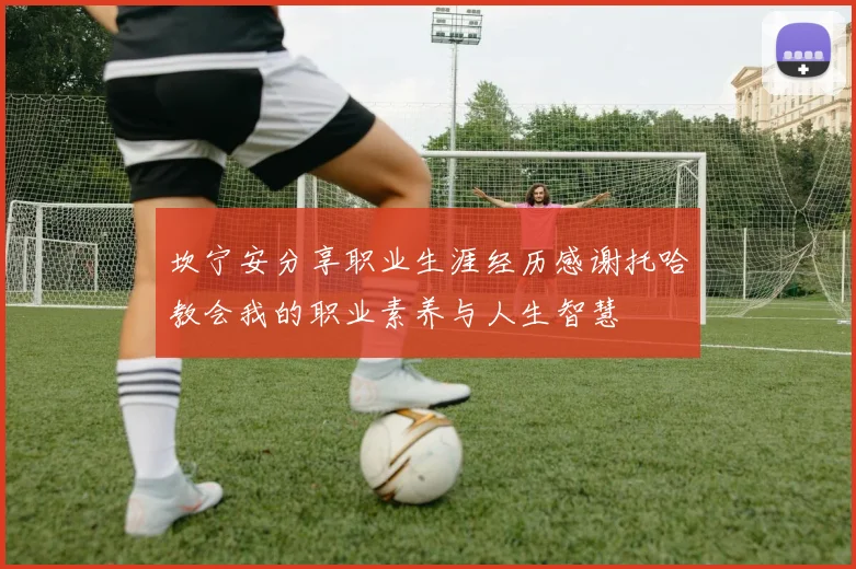 坎宁安分享职业生涯经历感谢托哈教会我的职业素养与人生智慧