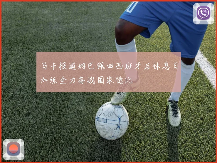 马卡报道姆巴佩回西班牙后休息日加练全力备战国家德比