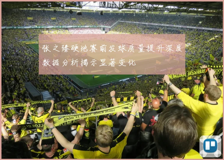 张之臻硬地赛前发球质量提升深度数据分析揭示显著变化