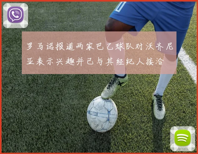 罗马诺报道两家巴乙球队对沃齐尼亚表示兴趣并已与其经纪人接洽