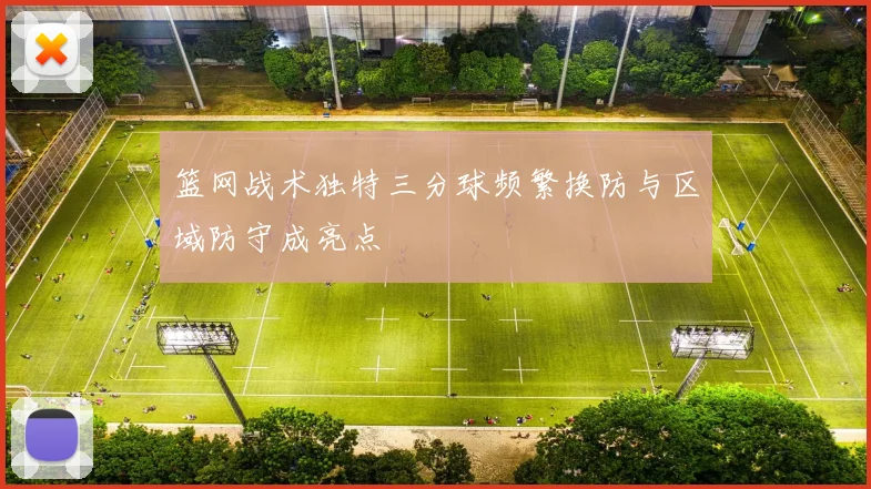 篮网战术独特三分球频繁换防与区域防守成亮点