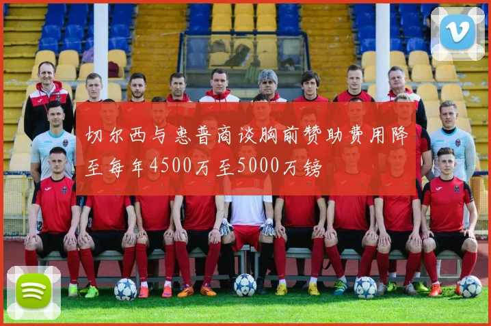 切尔西与惠普商谈胸前赞助费用降至每年4500万至5000万镑