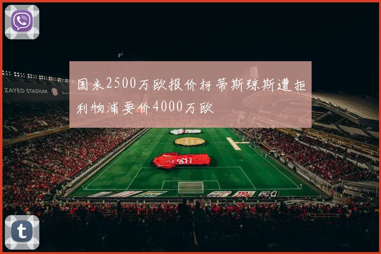 国米2500万欧报价柯蒂斯琼斯遭拒利物浦要价4000万欧